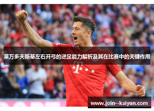 莱万多夫斯基左右开弓的逆足能力解析及其在比赛中的关键作用