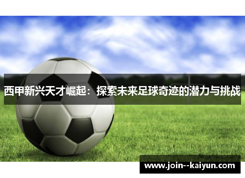 西甲新兴天才崛起:探索未来足球奇迹的潜力与挑战 西甲新兴天才崛起:探索未来足球奇迹的潜力与挑战