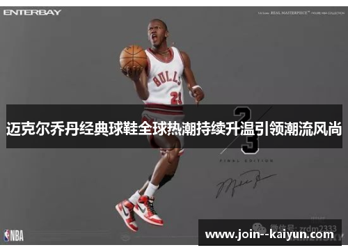 迈克尔乔丹经典球鞋全球热潮持续升温引领潮流风尚 迈克尔乔丹经典球鞋全球热潮持续升温引领潮流风尚
