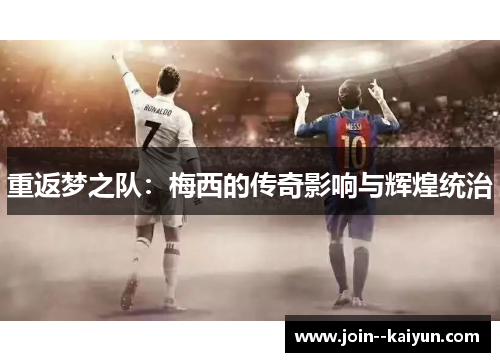重返梦之队:梅西的传奇影响与辉煌统治 重返梦之队:梅西的传奇影响与辉煌统治