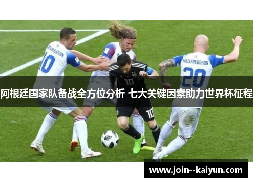 阿根廷国家队备战全方位分析 七大关键因素助力世界杯征程