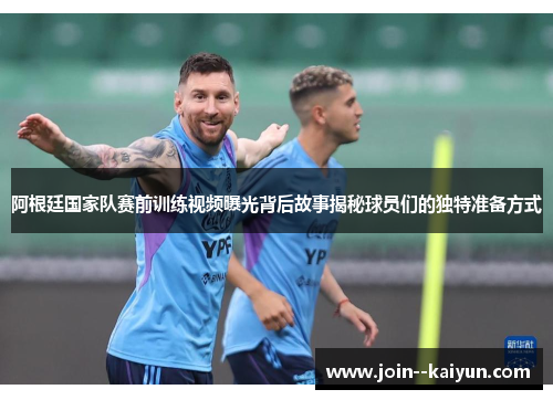 阿根廷国家队赛前训练视频曝光背后故事揭秘球员们的独特准备方式 阿根廷国家队赛前训练视频曝光背后故事揭秘球员们的独特准备方式