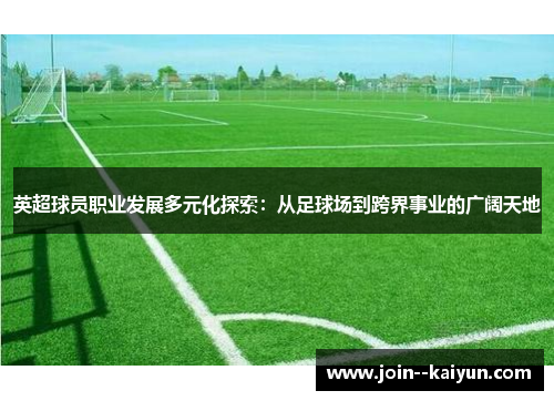 英超球员职业发展多元化探索:从足球场到跨界事业的广阔天地 英超球员职业发展多元化探索:从足球场到跨界事业的广阔天地