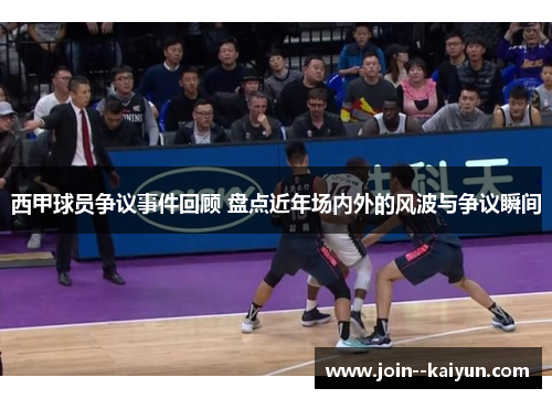 西甲球员争议事件回顾 盘点近年场内外的风波与争议瞬间