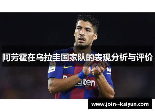 阿劳霍在乌拉圭国家队的表现分析与评价