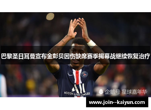 巴黎圣日耳曼宣布金彭贝因伤缺席赛季揭幕战继续恢复治疗