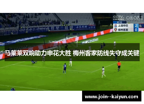 马莱莱双响助力申花大胜 梅州客家防线失守成关键