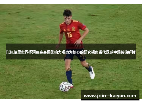 以佩德里世界杯预选赛赛场影响力观察为核心的研究视角当代足球中场价值解析