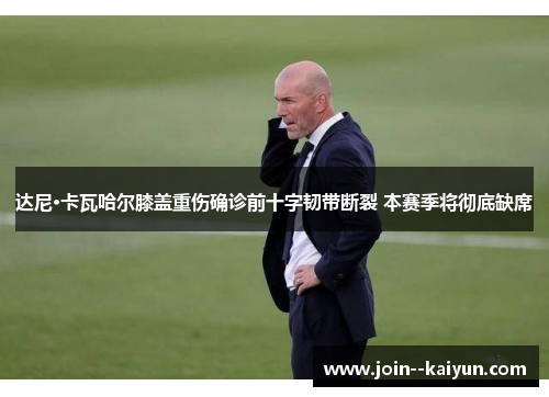 达尼·卡瓦哈尔膝盖重伤确诊前十字韧带断裂 本赛季将彻底缺席 达尼·卡瓦哈尔膝盖重伤确诊前十字韧带断裂 本赛季将彻底缺席