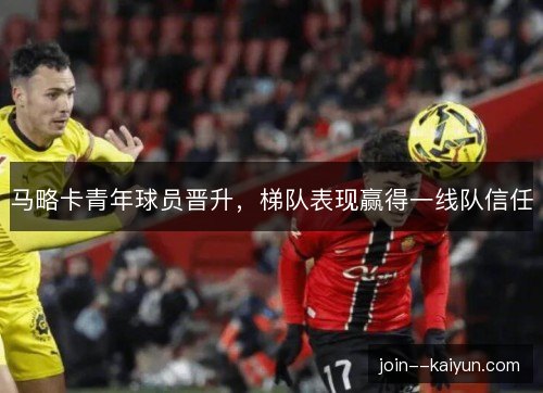 马略卡青年球员晋升，梯队表现赢得一线队信任